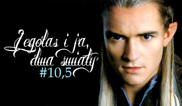 Legolas i ja, dwa światy #10,5