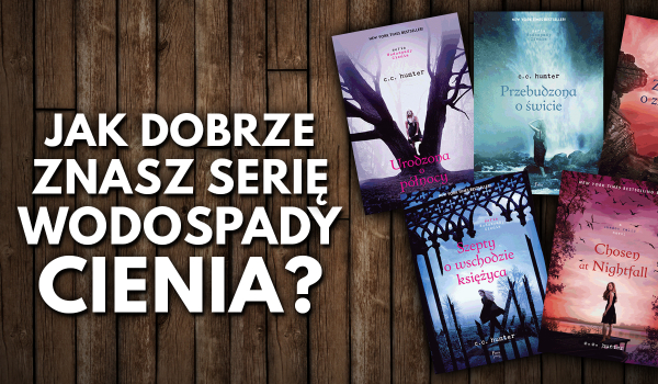 Jak dobrze znasz serię „Wodospady Cienia”?