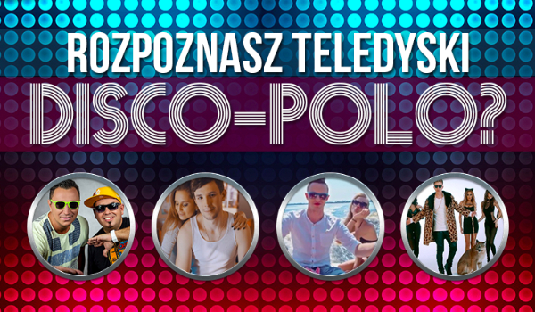 Czy dopasujesz kadr z teledysku do piosenki Disco Polo?