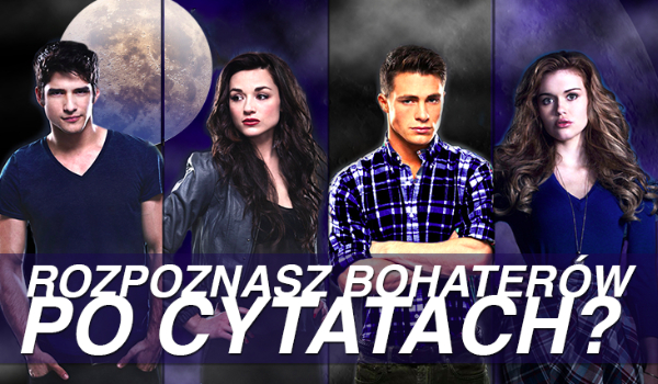 Czy odgadniesz postacie z „Teen Wolf” po ich wypowiedziach?