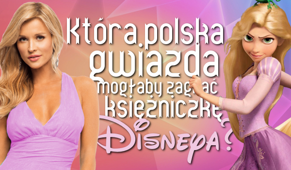 Która polska gwiazda mogłaby zagrać księżniczkę Disneya?