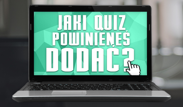 Jaki quiz powinieneś dodać?