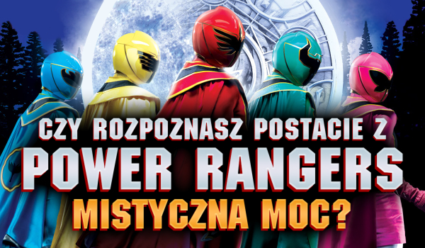 Czy rozpoznasz wszystkie postacie z „Power Rangers: Mistyczna moc”?
