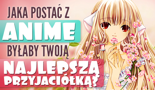 Wybierz zdjęcie, a ja powiem Ci jaka postać z anime, byłaby Twoją najlepszą przyjaciółką!