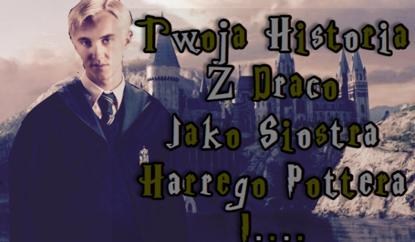 Twoja historia z Draco jako siostra Harrego Pottera i …..#3