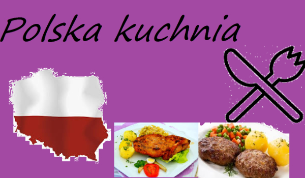 Jak dobrze rozpoznasz Polskie dania i przysmaki?