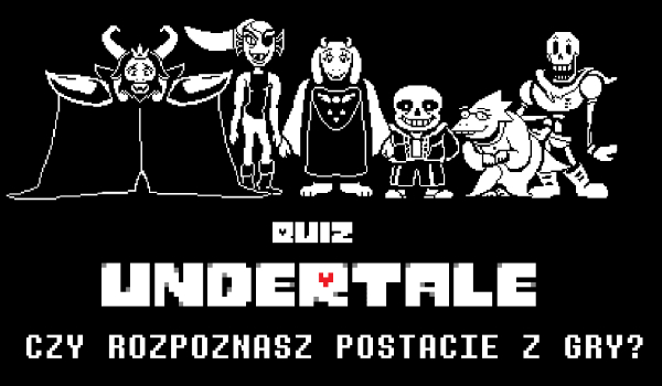 Czy rozpoznasz postacie z gry Undertale?
