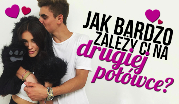 Jak bardzo zależy Ci na drugiej połówce?