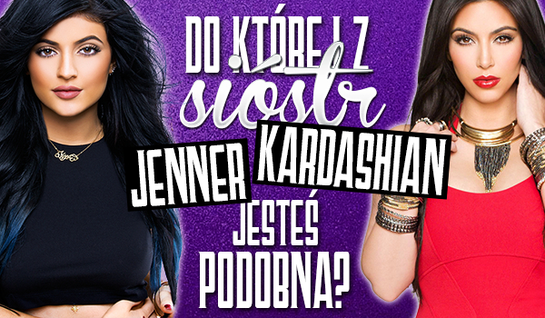 Do której z sióstr Kardashian/Jenner jesteś podobna?