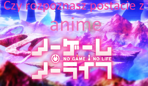 Czy rozpoznacz postacie z anime No Game No Life?