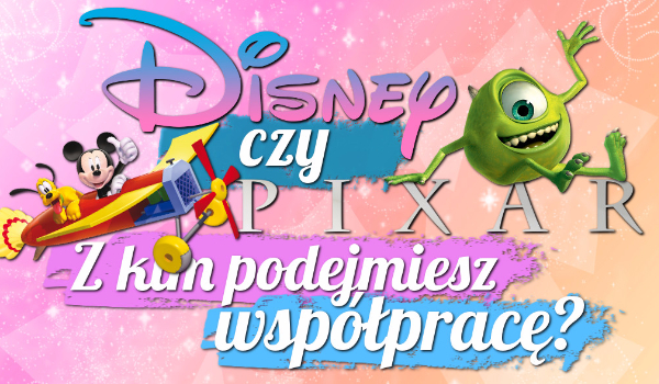 Z kim w przyszłości podejmiesz współpracę, z Disneyem czy z Pixarem?