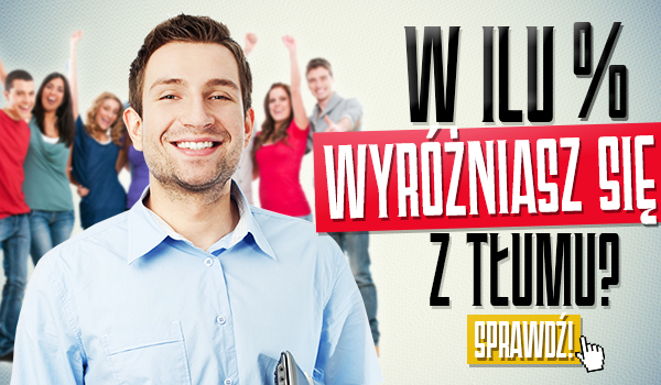 W ilu procentach wyróżniasz się z tłumu?