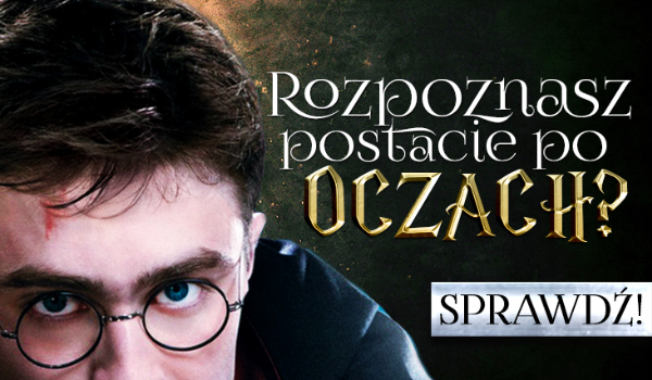 Czy rozpoznasz postacie z „Harry’ego Pottera” po oczach?