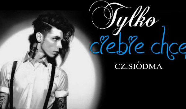 Tylko Ciebie chcę #7