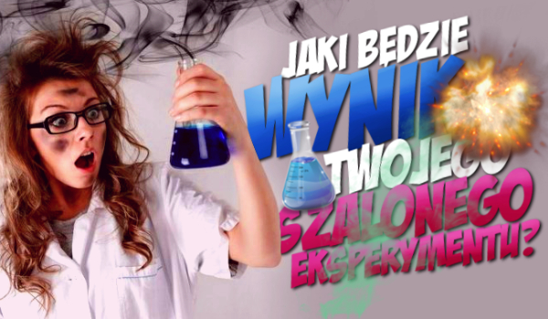 Jaki będzie wynik Twojego szalonego eksperymentu?