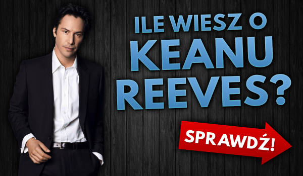 Ile wiesz o Keanu Reeves?