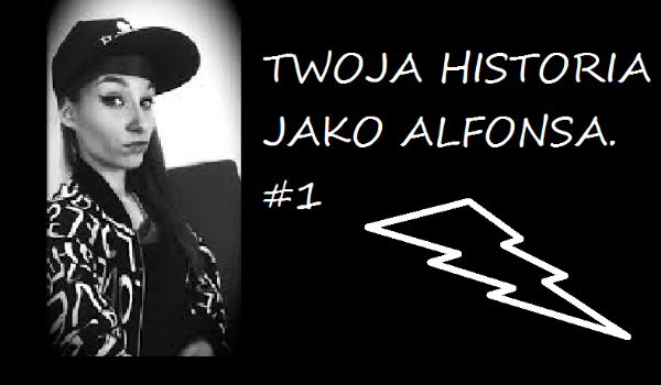 TWOJA HISTORIA JAKO ALFONSA. #1