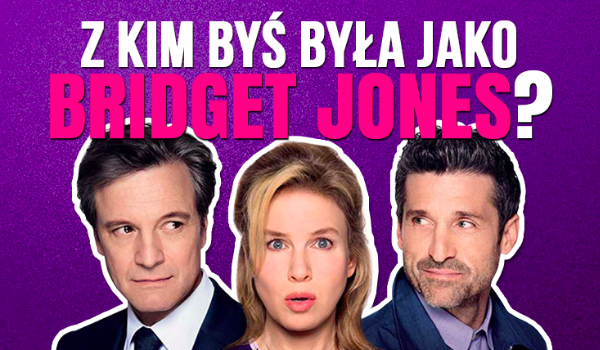 Z kim byś była gdybyś została Bridget Jones?