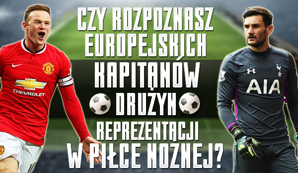 Czy rozpoznasz europejskich kapitanów drużyn reprezentacji w piłce nożnej?