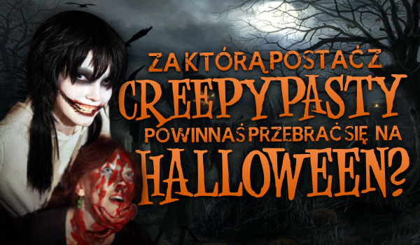 Za którą postać z Creepypasty powinnaś się przebrać na Halloween?