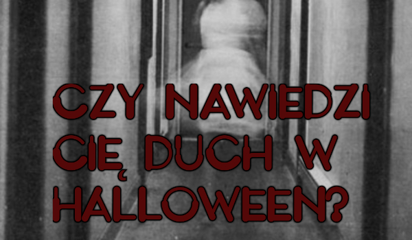 Czy nawiedzonego cię duch w noc Halloweenową?