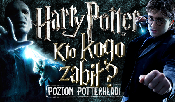 „Harry Potter” – Kto kogo zabił? Poziom Potterhead!