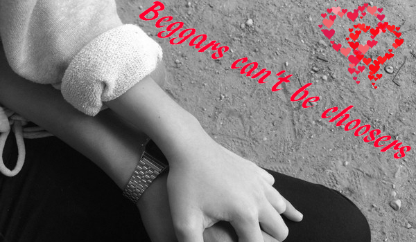 Beggars can’t be choosers #10 KONIEC!