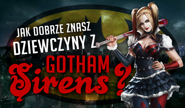 Jak dobrze znasz dziewczyny z Gotham Sirens?