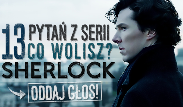 13 pytań z serii „Co wolisz?” – Sherlock!