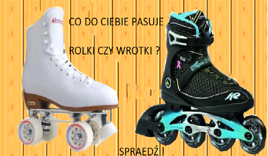co do ciebie pasuje , rolki czy wrotki ?