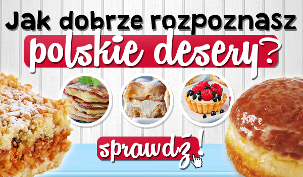 Jak dobrze rozpoznasz polskie desery?