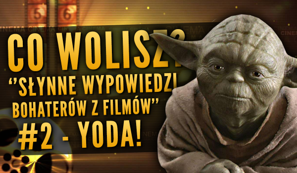 Co wolisz? „Słynne wypowiedzi bohaterów z filmów” – Yoda! #2