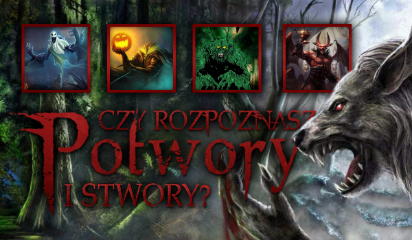 Czy rozpoznasz potwory i stwory?