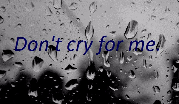 Don’t cry for me.  (#8)
