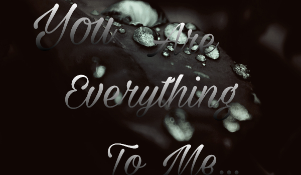 You Are Everything To Me… #1