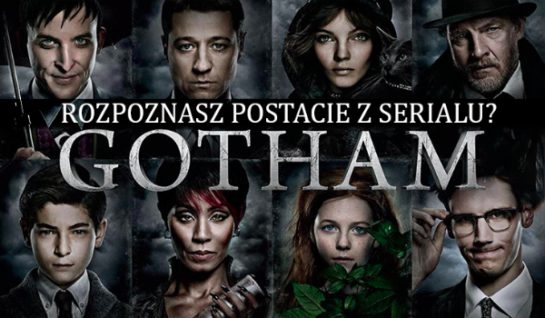 Jak dobrze znasz postacie z serialu „Gotham”?