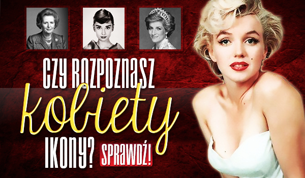 Czy rozpoznasz kobiety-ikony?
