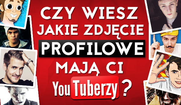 Czy wiesz jakie zdjęcie jako profilowe na YouTube mają Ci YouTuberzy?