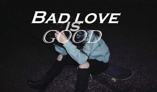 Bad love is good #5
