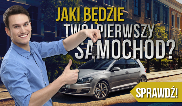 Jaki będzie Twój pierwszy samochód?
