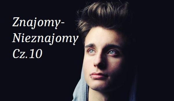 Znajomy-Nieznajomy Cz 10