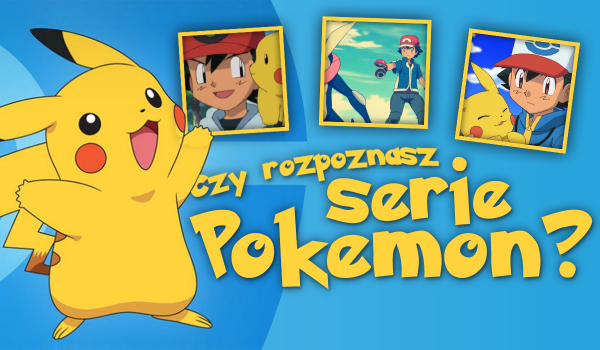 Czy rozpoznasz serie Pokemon?