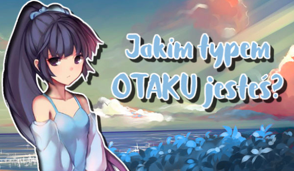 Jakim typem Otaku jesteś?