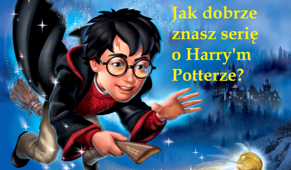 Jak dobrze znasz serię o Harry’m Potterze>