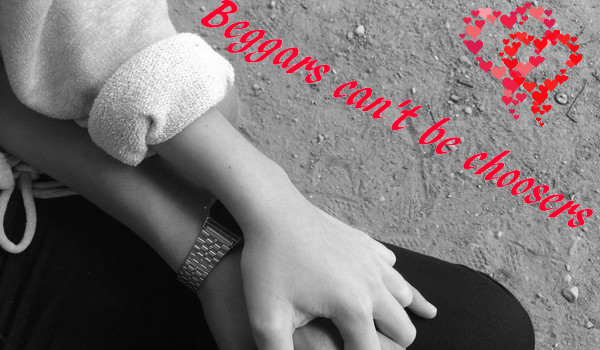 Beggars can’t be choosers #9