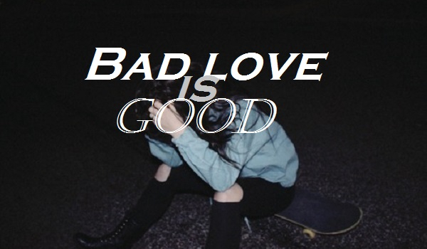 Bad love is good #2