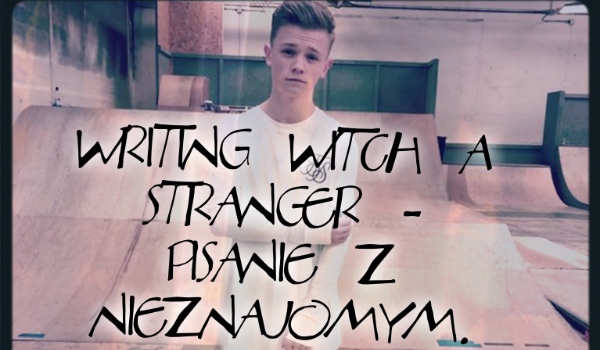 Writing witch a stranger – Pisanie z Nieznajomym. #4