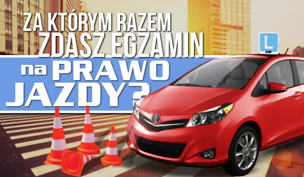 Za którym razem zdasz egzamin na prawo jazdy?
