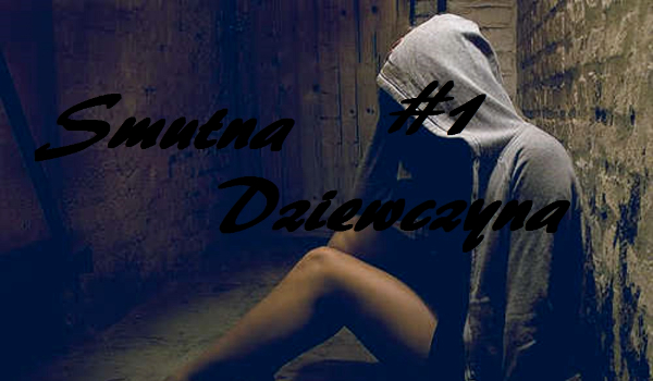 Smutna Dziewczyna. #1