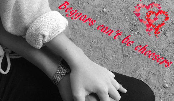 Beggars can’t be choosers #4